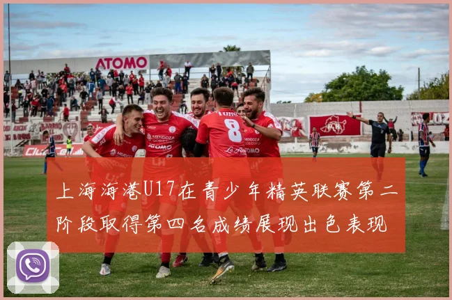上海海港U17在青少年精英联赛第二阶段取得第四名成绩展现出色表现