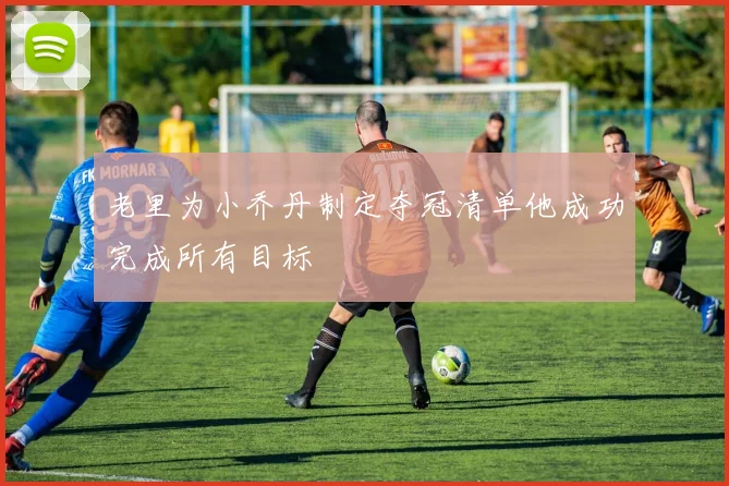 老里为小乔丹制定夺冠清单他成功完成所有目标