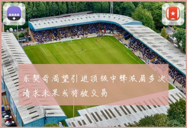 东契奇渴望引进顶级中锋浓眉多次请求未果或将被交易
