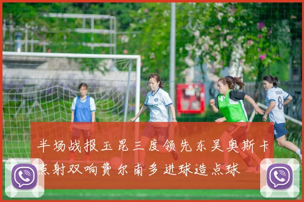 半场战报玉昆三度领先东吴奥斯卡点射双响费尔南多进球造点球