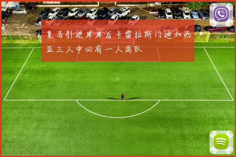 皇马引进库库后卡雷拉斯门迪加西亚三人中必有一人离队