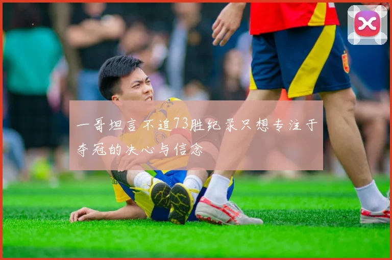 一哥坦言不追73胜纪录只想专注于夺冠的决心与信念