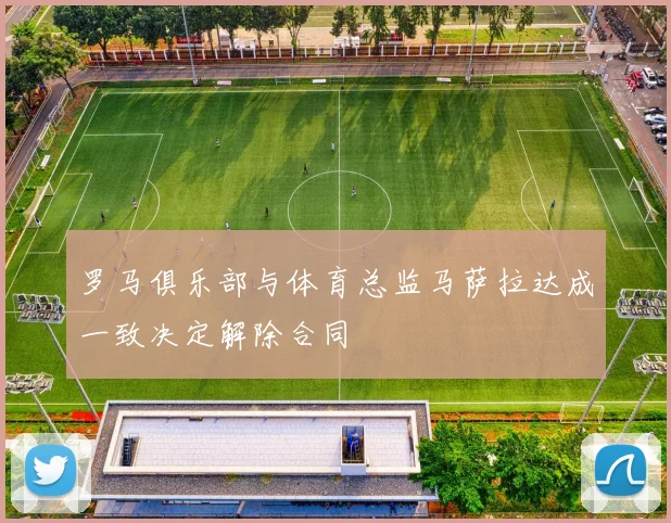 罗马俱乐部与体育总监马萨拉达成一致决定解除合同