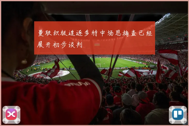 曼联积极追逐多特中场恩梅查已经展开初步谈判