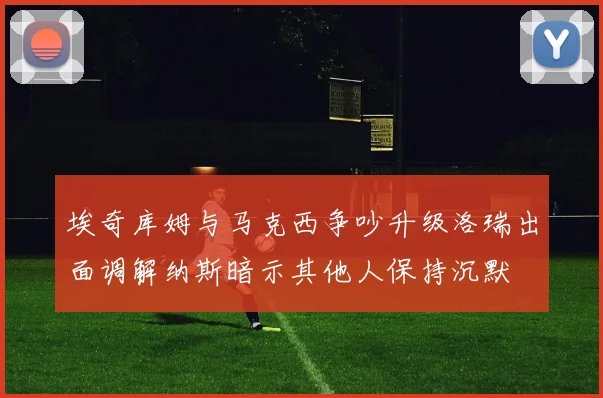 埃奇库姆与马克西争吵升级洛瑞出面调解纳斯暗示其他人保持沉默