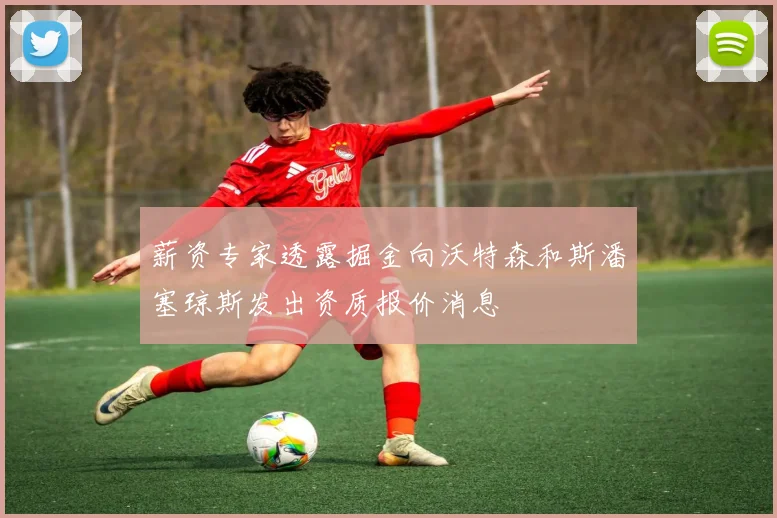 薪资专家透露掘金向沃特森和斯潘塞琼斯发出资质报价消息
