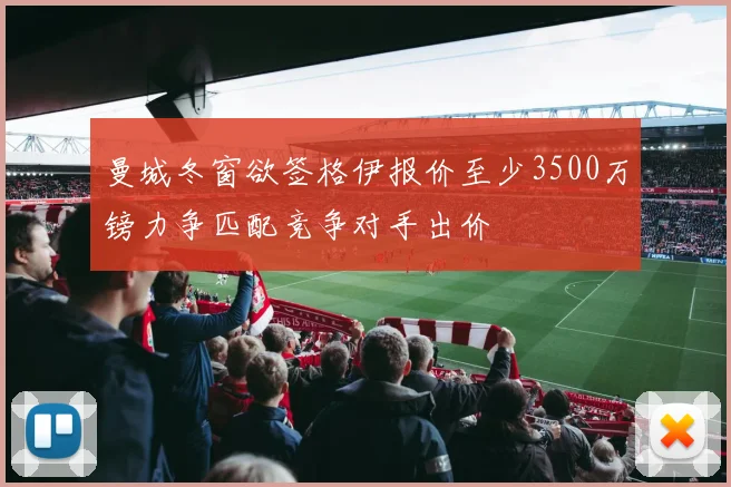 曼城冬窗欲签格伊报价至少3500万镑力争匹配竞争对手出价