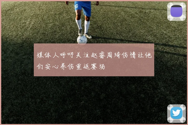 媒体人呼吁关注赵睿周琦伤情让他们安心养伤重返赛场