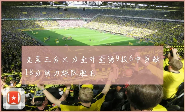 克莱三分火力全开全场9投6中贡献18分助力球队胜利